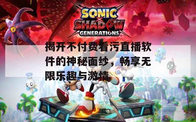 揭开不付费看污直播软件的神秘面纱，畅享无限乐趣与激情  第1张
