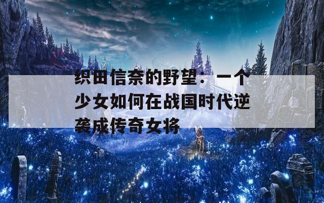 织田信奈的野望：一个少女如何在战国时代逆袭成传奇女将