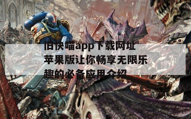 旧快喵app下载网址苹果版让你畅享无限乐趣的必备应用介绍