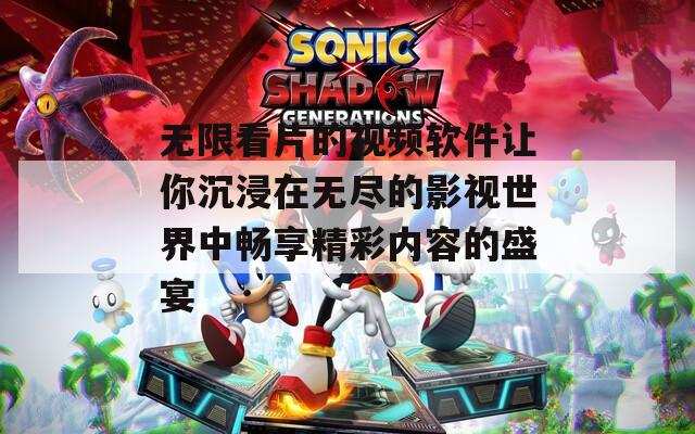无限看片的视频软件让你沉浸在无尽的影视世界中畅享精彩内容的盛宴