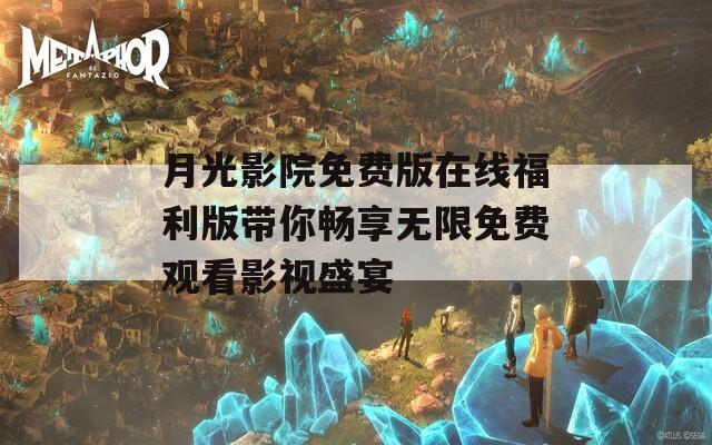 月光影院免费版在线福利版带你畅享无限免费观看影视盛宴