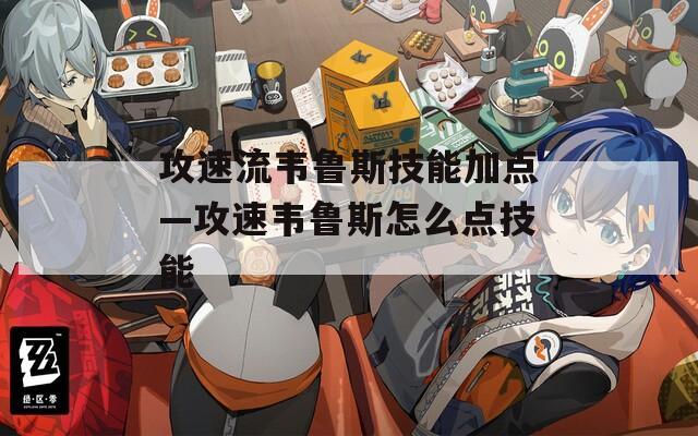 攻速流韦鲁斯技能加点—攻速韦鲁斯怎么点技能