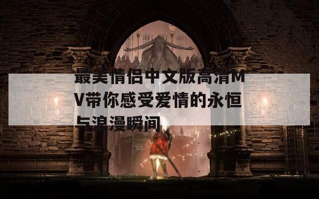 最美情侣中文版高清MV带你感受爱情的永恒与浪漫瞬间