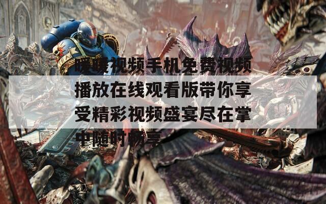 暖暖视频手机免费视频播放在线观看版带你享受精彩视频盛宴尽在掌中随时畅享