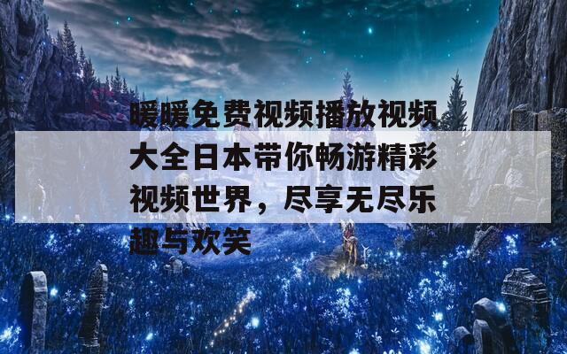 暖暖免费视频播放视频大全日本带你畅游精彩视频世界，尽享无尽乐趣与欢笑