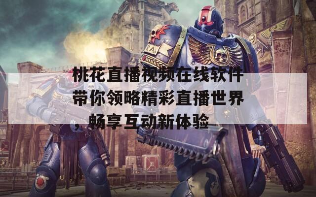 桃花直播视频在线软件带你领略精彩直播世界，畅享互动新体验