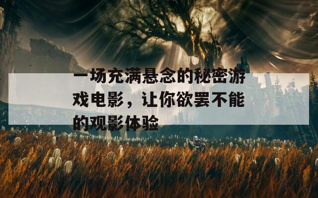 一场充满悬念的秘密游戏电影，让你欲罢不能的观影体验