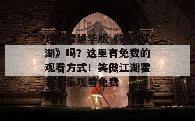 想看霍建华版《笑傲江湖》吗？这里有免费的观看方式！笑傲江湖霍建华集观看免费