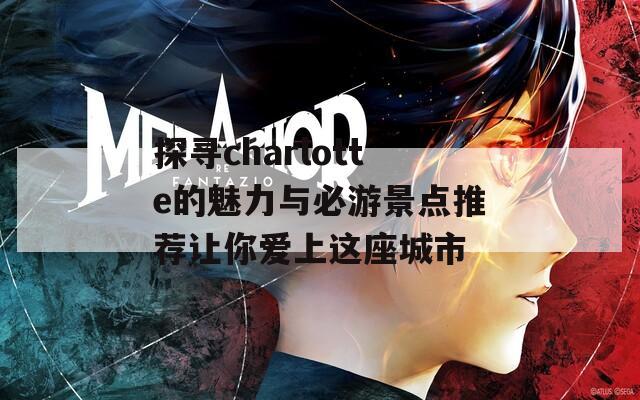 探寻charlotte的魅力与必游景点推荐让你爱上这座城市