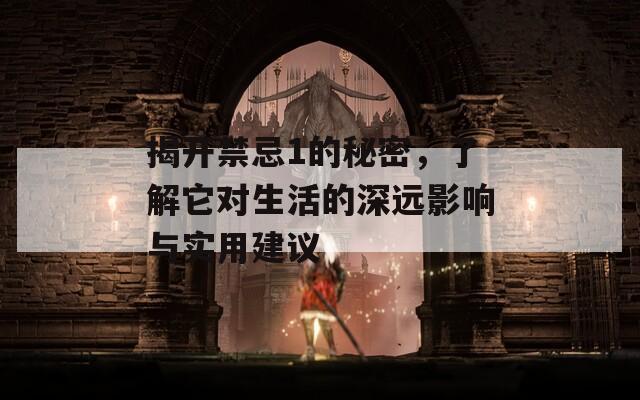 揭开禁忌1的秘密，了解它对生活的深远影响与实用建议
