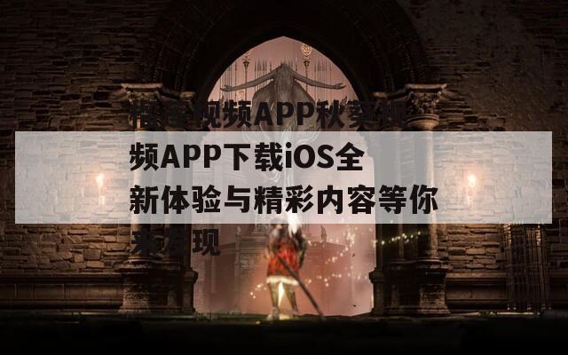 榴莲视频APP秋葵视频APP下载iOS全新体验与精彩内容等你来发现