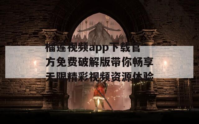 榴莲视频app下载官方免费破解版带你畅享无限精彩视频资源体验