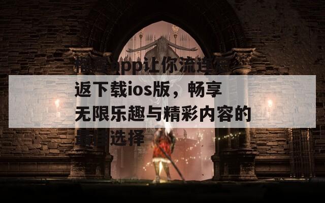 榴莲app让你流连忘返下载ios版，畅享无限乐趣与精彩内容的最佳选择