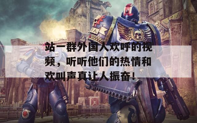 站一群外国人欢呼的视频，听听他们的热情和欢叫声真让人振奋！  第1张