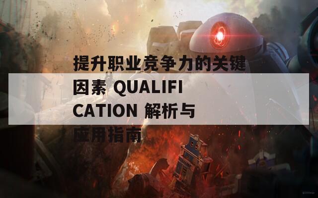 提升职业竞争力的关键因素 QUALIFICATION 解析与应用指南