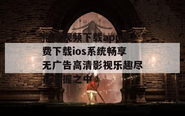 榴莲视频下载app免费下载ios系统畅享无广告高清影视乐趣尽在掌握之中