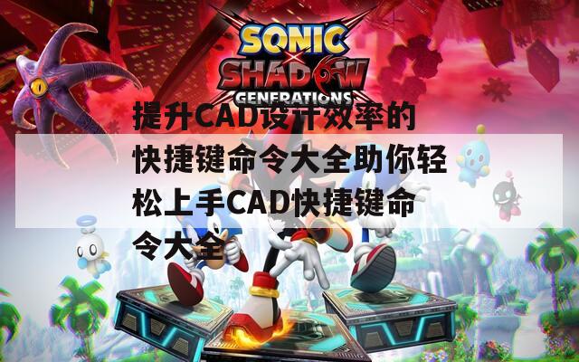 提升CAD设计效率的快捷键命令大全助你轻松上手CAD快捷键命令大全