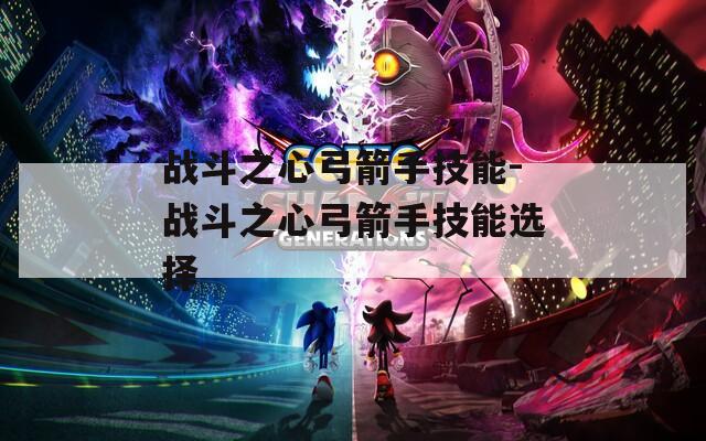 战斗之心弓箭手技能-战斗之心弓箭手技能选择