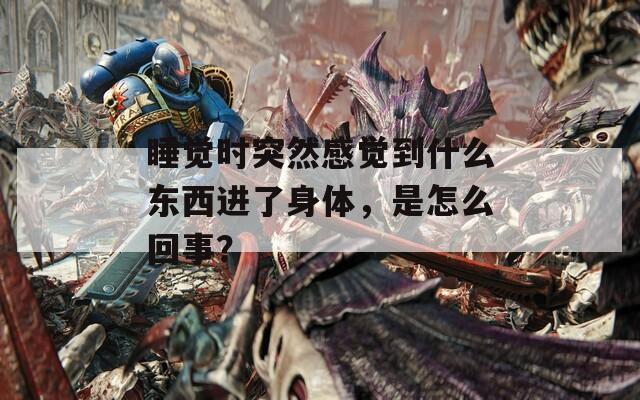 睡觉时突然感觉到什么东西进了身体，是怎么回事？