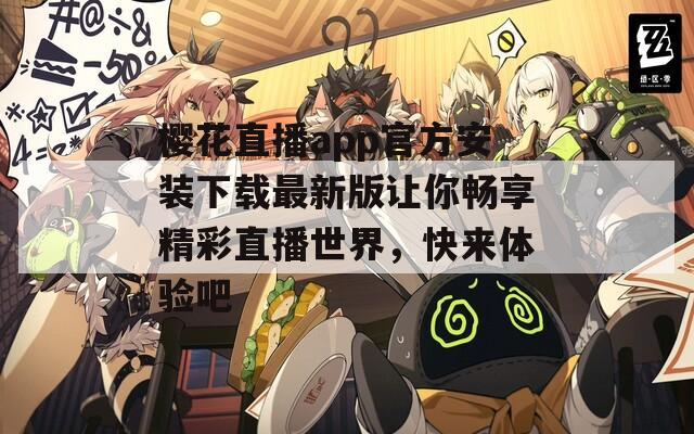 樱花直播app官方安装下载最新版让你畅享精彩直播世界，快来体验吧