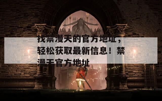 找禁漫天的官方地址，轻松获取最新信息！禁漫天官方地址  第1张