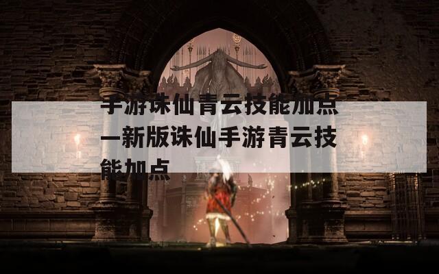 手游诛仙青云技能加点—新版诛仙手游青云技能加点