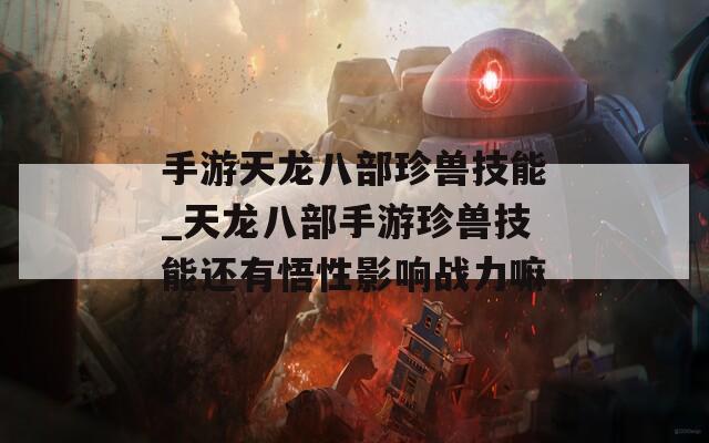 手游天龙八部珍兽技能_天龙八部手游珍兽技能还有悟性影响战力嘛