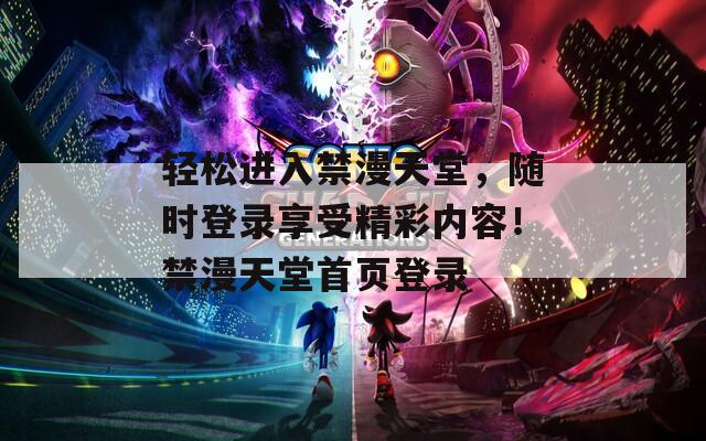 轻松进入禁漫天堂，随时登录享受精彩内容！禁漫天堂首页登录