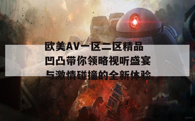 欧美AV一区二区精品凹凸带你领略视听盛宴与激情碰撞的全新体验
