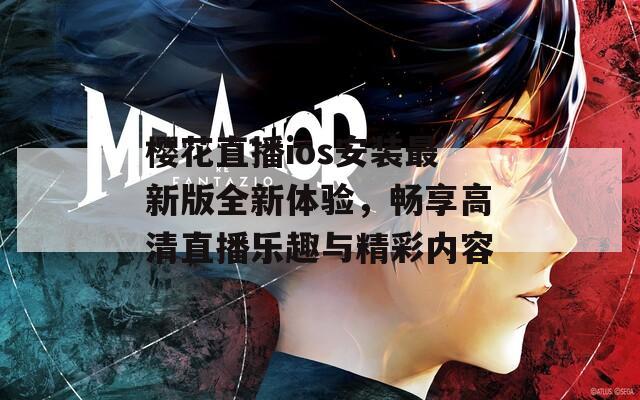 樱花直播ios安装最新版全新体验，畅享高清直播乐趣与精彩内容