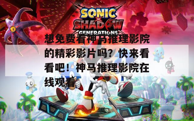 想免费看神马推理影院的精彩影片吗？快来看看吧！神马推理影院在线观看