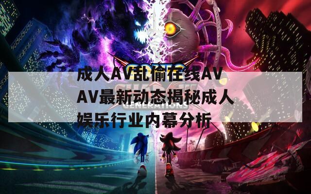 成人AV乱偷在线AVAV最新动态揭秘成人娱乐行业内幕分析