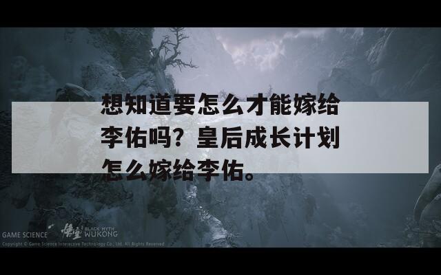 想知道要怎么才能嫁给李佑吗？皇后成长计划怎么嫁给李佑。