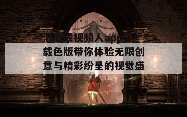浪潮成视频人app下载色版带你体验无限创意与精彩纷呈的视觉盛宴