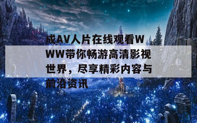 成AV人片在线观看WWW带你畅游高清影视世界，尽享精彩内容与前沿资讯