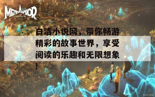 白洁小说网，带你畅游精彩的故事世界，享受阅读的乐趣和无限想象!  第1张