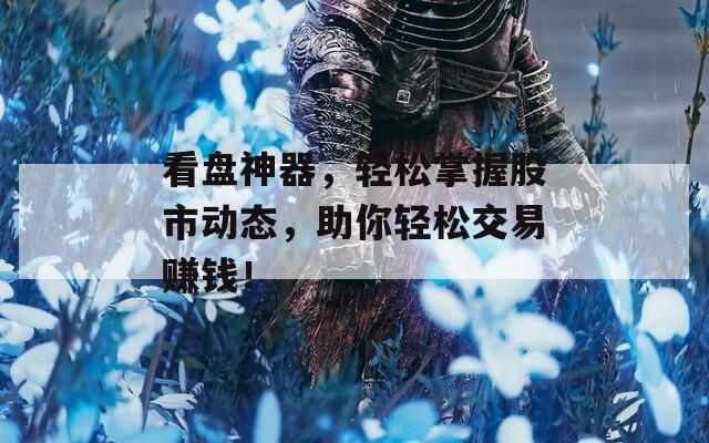 看盘神器，轻松掌握股市动态，助你轻松交易赚钱！  第1张