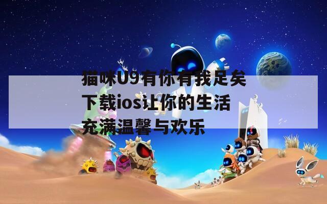 猫咪U9有你有我足矣下载ios让你的生活充满温馨与欢乐