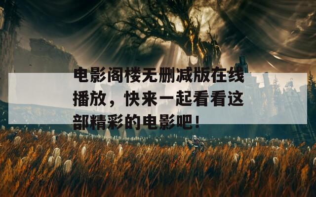 电影阁楼无删减版在线播放，快来一起看看这部精彩的电影吧！
