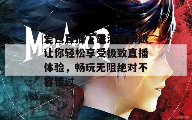 爱色直播下载污破解版让你轻松享受极致直播体验，畅玩无阻绝对不容错过
