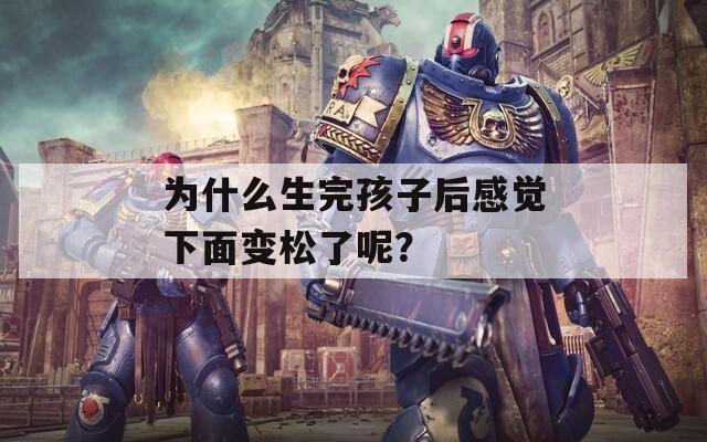 为什么生完孩子后感觉下面变松了呢？