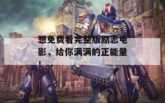 想免费看完整版励志电影，给你满满的正能量！