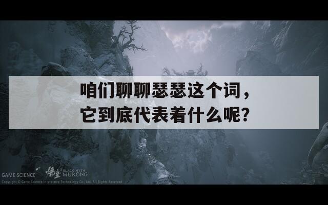 咱们聊聊瑟瑟这个词，它到底代表着什么呢？