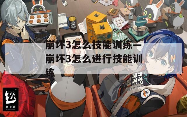 崩坏3怎么技能训练—崩坏3怎么进行技能训练