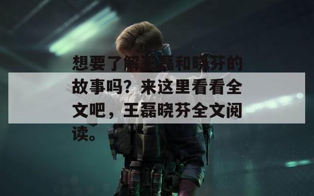 想要了解王磊和晓芬的故事吗？来这里看看全文吧，王磊晓芬全文阅读。