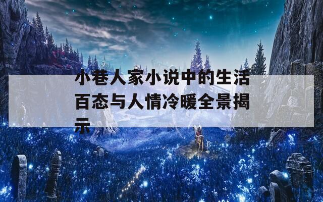 小巷人家小说中的生活百态与人情冷暖全景揭示