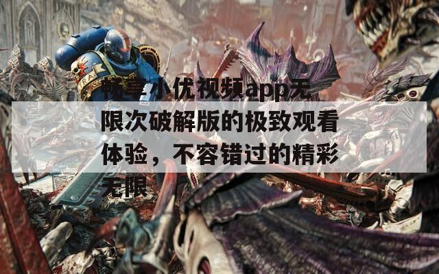 畅享小优视频app无限次破解版的极致观看体验，不容错过的精彩无限