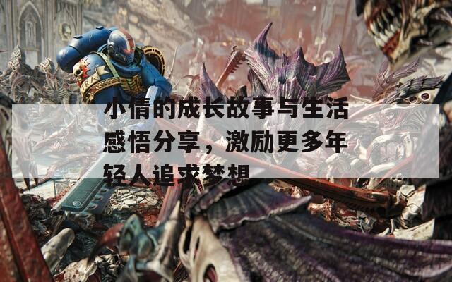 小倩的成长故事与生活感悟分享，激励更多年轻人追求梦想