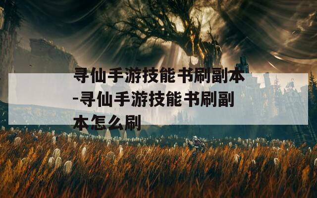 寻仙手游技能书刷副本-寻仙手游技能书刷副本怎么刷