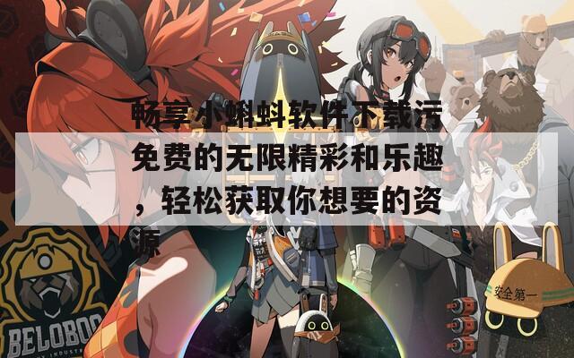 畅享小蝌蚪软件下载污免费的无限精彩和乐趣，轻松获取你想要的资源